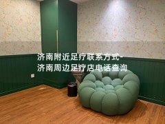 济南附近足疗联系方式-济南周边足疗店电话查询