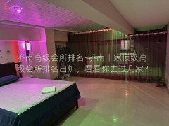 济南高级会所排名-济南十家顶级高级会所排名出炉，看看你去过几家？