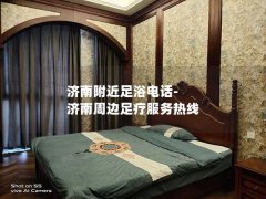 济南附近足浴电话-济南周边足疗服务热线