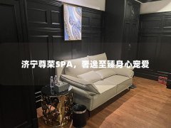 济宁尊荣SPA，奢逸至臻身心宠爱