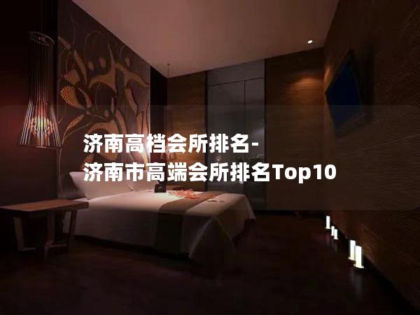 济南高档会所排名-济南市高端会所排名Top10