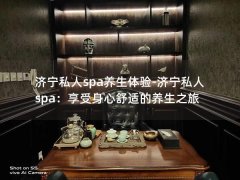 济宁私人spa养生体验-济宁私人spa：享受身心舒适的养生之旅