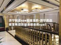 济宁附近spa能搓澡的-济宁周边哪里有提供搓澡服务的spa？