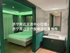 济宁附近足道中心位置-济宁周边足疗按摩店位置推荐