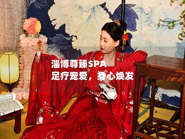 淄博尊臻SPA 足疗宠爱，身心焕发