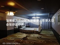 淄博临沂兰山区洗浴盛宴，尽享大型会馆舒适疗养