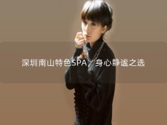 深圳南山特色SPA，身心静谧之选