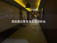 深圳周边尊享沐足悠然时光