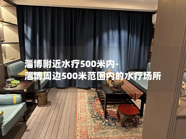 淄博附近水疗500米内-淄博周边500米范围内的水疗场所