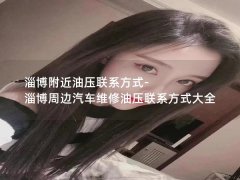 淄博附近油压联系方式-淄博周边汽车维修油压联系方式大全