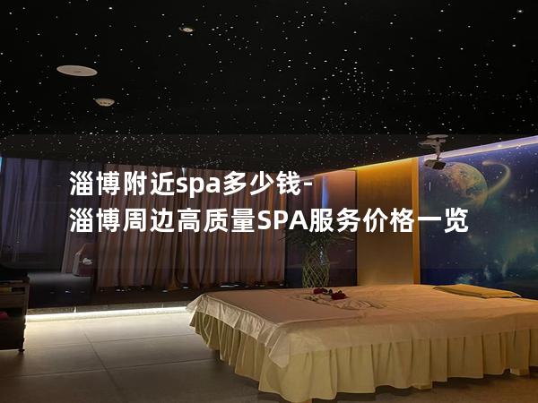 淄博附近spa多少钱-淄博周边高质量SPA服务价格一览