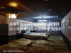 淄博附近spa小型修脚店-淄博周边小型修脚店现开设SPA护理服务