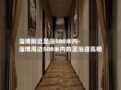 淄博附近足浴500米内-淄博周边500米内的足浴店亮相