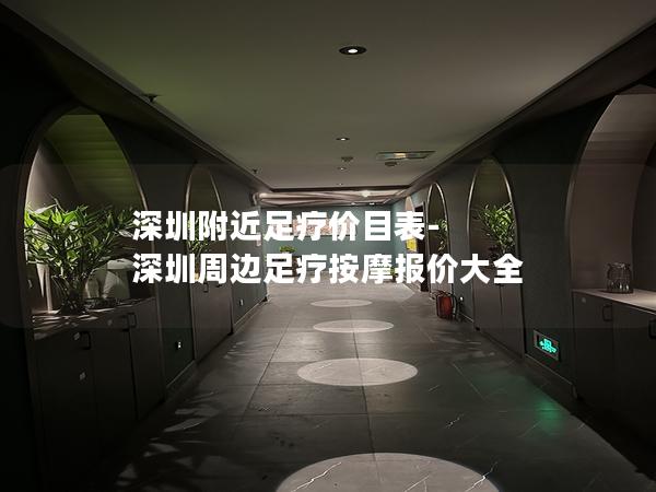 深圳附近足疗价目表-深圳周边足疗按摩报价大全