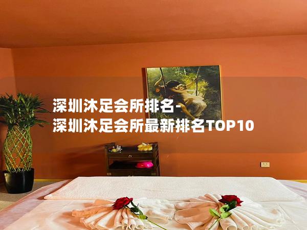 深圳沐足会所排名-深圳沐足会所最新排名TOP10