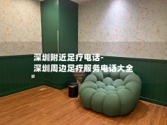 深圳附近足疗电话-深圳周边足疗服务电话大全