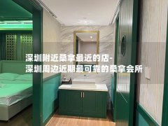 深圳附近桑拿最近的店-深圳周边近期最可靠的桑拿会所