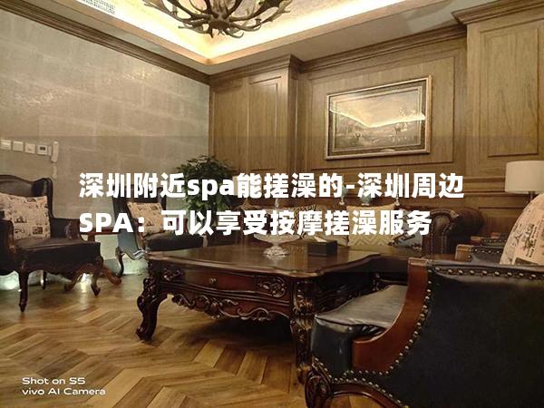 深圳附近spa能搓澡的-深圳周边SPA：可以享受按摩搓澡服务