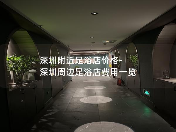 深圳附近足浴店价格-深圳周边足浴店费用一览