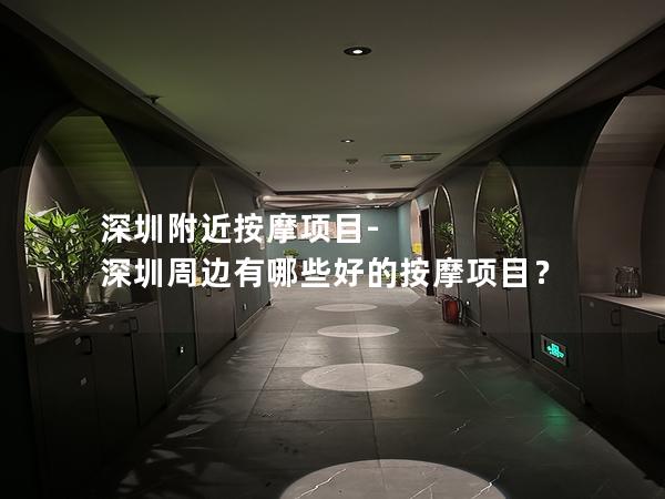 深圳附近按摩项目-深圳周边有哪些好的按摩项目？