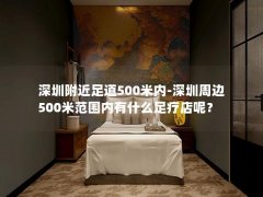 深圳附近足道500米内-深圳周边500米范围内有什么足疗店呢？