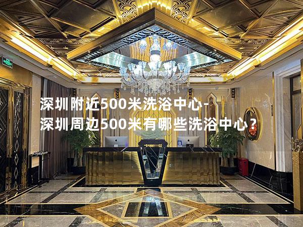 深圳附近500米洗浴中心-深圳周边500米有哪些洗浴中心？