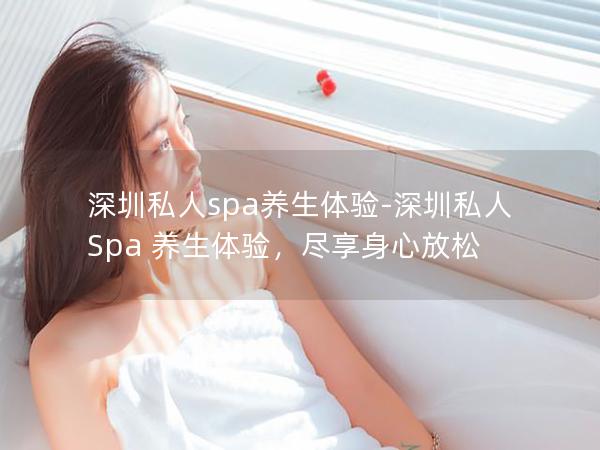 深圳私人spa养生体验-深圳私人 Spa 养生体验，尽享身心放松