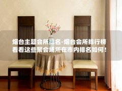 烟台主题会所排名-烟台会所排行榜 看看这些聚会场所在市内排名如何！