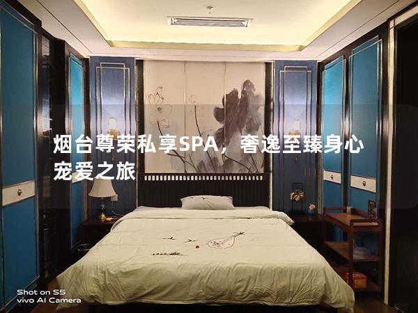 烟台尊荣私享SPA，奢逸至臻身心宠爱之旅