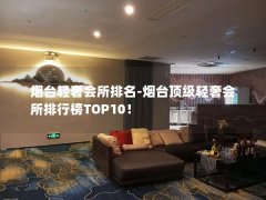 烟台轻奢会所排名-烟台顶级轻奢会所排行榜TOP10！