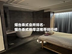 烟台泰式会所排名-烟台泰式按摩店推荐排行榜