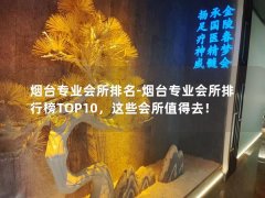 烟台专业会所排名-烟台专业会所排行榜TOP10，这些会所值得去！