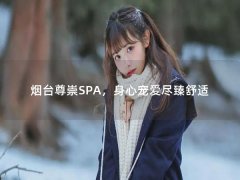 烟台尊崇SPA，身心宠爱尽臻舒适