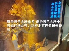 烟台特色会所排名-烟台特色会所十强排行榜公布，这些地方你值得去体验！