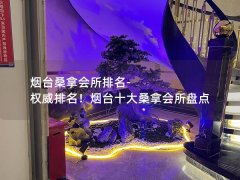 烟台桑拿会所排名-权威排名！烟台十大桑拿会所盘点