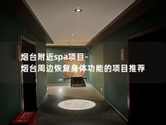 烟台附近spa项目-烟台周边恢复身体功能的项目推荐