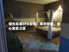 烟台高端SPA会馆：尊贵静谧，身心宠爱之旅