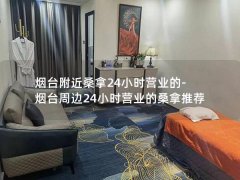 烟台附近桑拿24小时营业的-烟台周边24小时营业的桑拿推荐