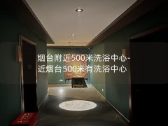 烟台附近500米洗浴中心-近烟台500米有洗浴中心