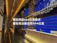 烟台附近spa位置最近-烟台周边最近的SPA位置