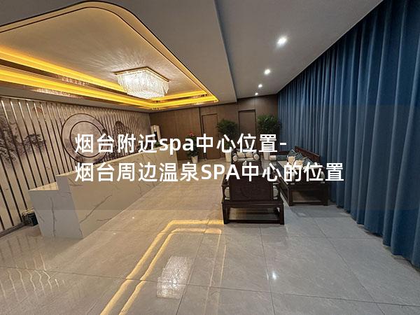 烟台附近spa中心位置-烟台周边温泉SPA中心的位置