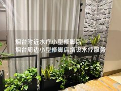 烟台附近水疗小型修脚店-烟台周边小型修脚店增设水疗服务