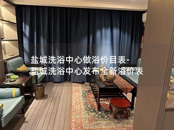 盐城洗浴中心做浴价目表-盐城洗浴中心发布全新浴价表