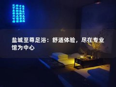 盐城至尊足浴：舒适体验，尽在专业馆为中心