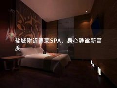 盐城附近尊荣SPA，身心静谧新高度