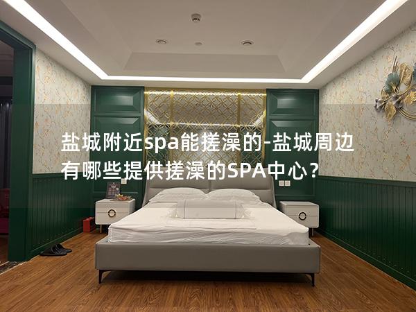 盐城附近spa能搓澡的-盐城周边有哪些提供搓澡的SPA中心？