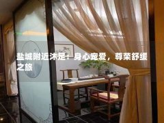 盐城附近沐足：身心宠爱，尊荣舒缓之旅