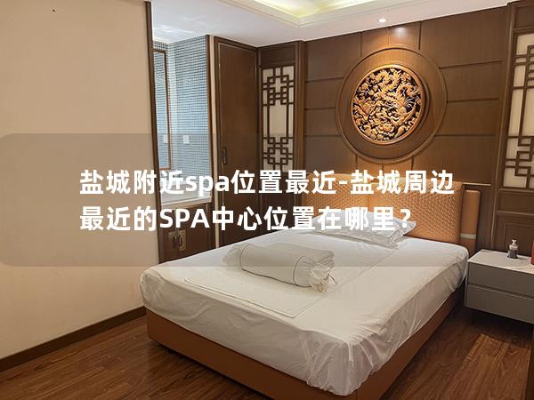 盐城附近spa位置最近-盐城周边最近的SPA中心位置在哪里？