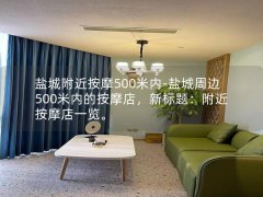 盐城附近按摩500米内-盐城周边500米内的按摩店，新标题：附近按摩店一览。