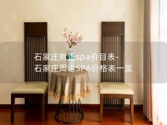 石家庄附近spa价目表-石家庄周边SPA价格表一览